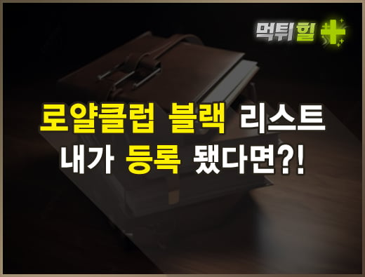 로얄클럽 블랙 리스트 내가 등록 됐다면?!